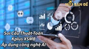 Soi Cầu Thuật Toán Kplus XSMB - Áp dụng công nghệ AI